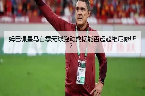 姆巴佩皇马首季无球跑动数据能否超越维尼修斯？